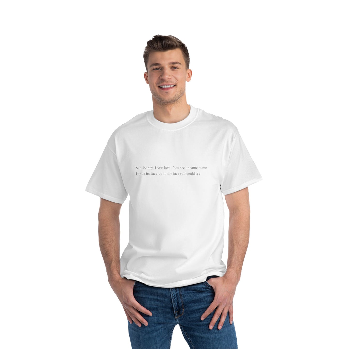See, honey, I saw love. You see, it came to me It put its face up to my face so I could see- unisex tee
