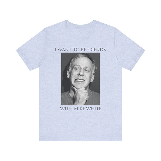 I Want to Be Friends with Mike White- Graphic Shirt, Unisex Casual Top